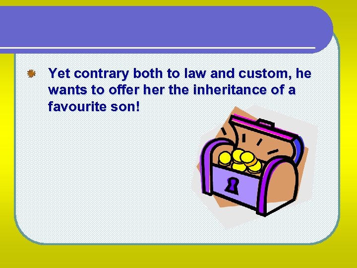 Yet contrary both to law and custom, he wants to offer her the inheritance
