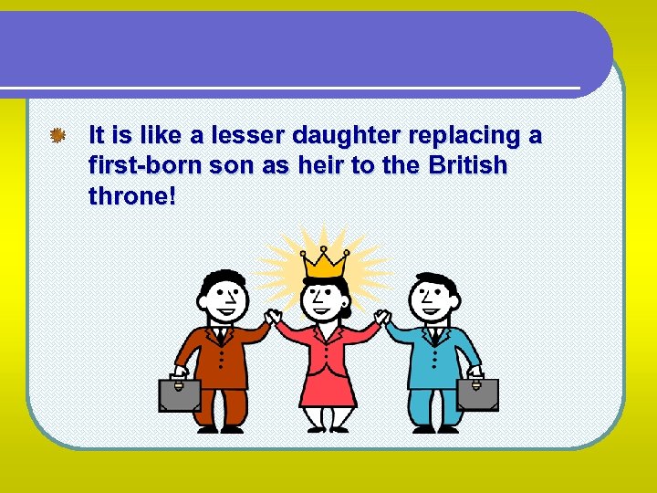 It is like a lesser daughter replacing a first-born son as heir to the