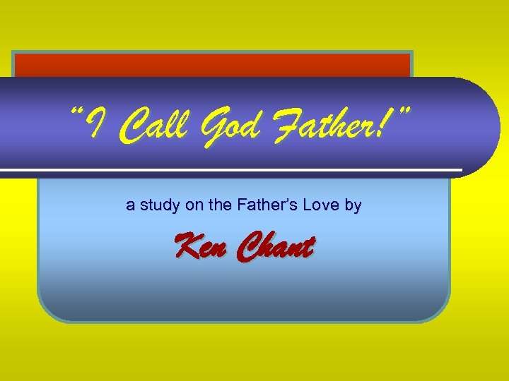 “I Call God Father!” a study on the Father’s Love by Ken Chant 