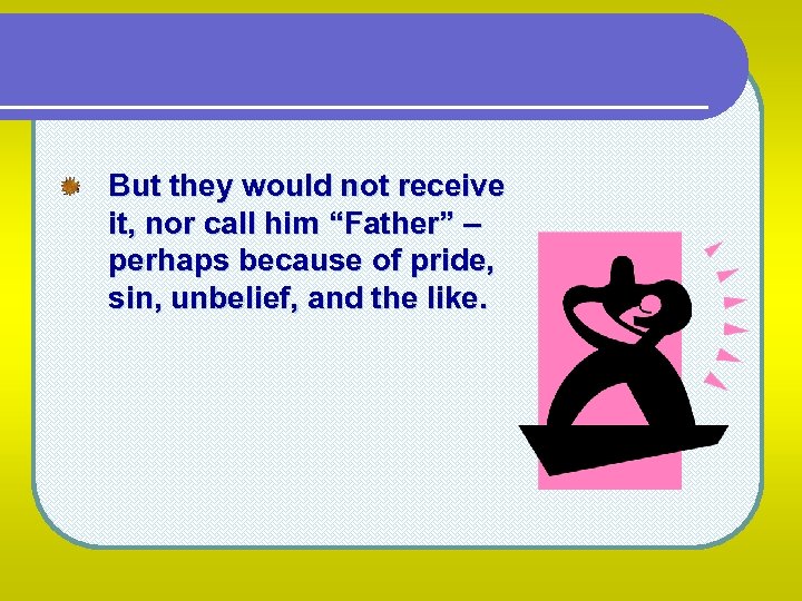 But they would not receive it, nor call him “Father” – perhaps because of