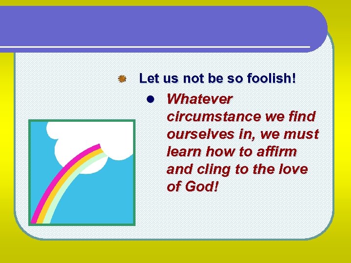 Let us not be so foolish! l Whatever circumstance we find ourselves in, we
