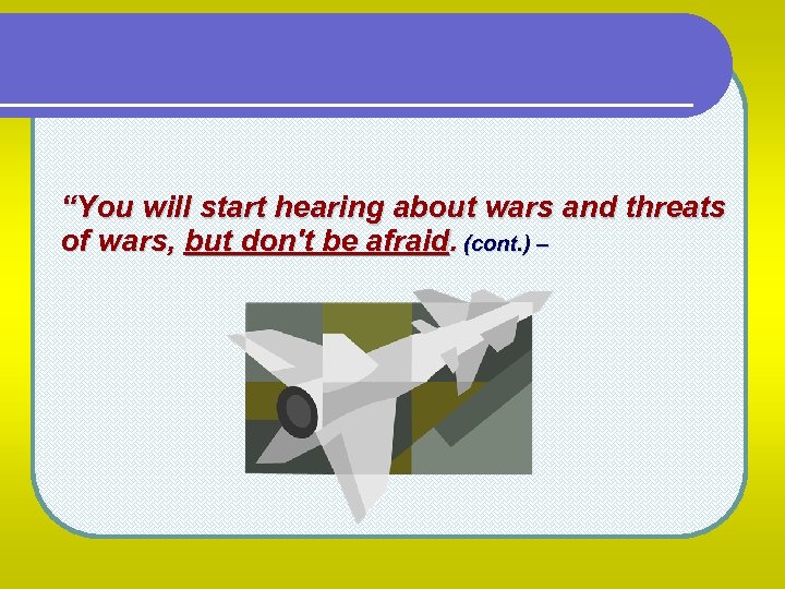 “You will start hearing about wars and threats of wars, but don't be afraid.