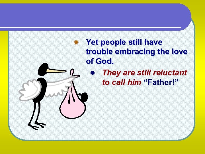 Yet people still have trouble embracing the love of God. l They are still