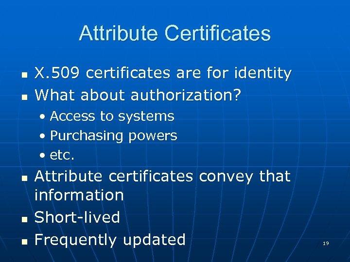 Attribute Certificates n n X. 509 certificates are for identity What about authorization? •