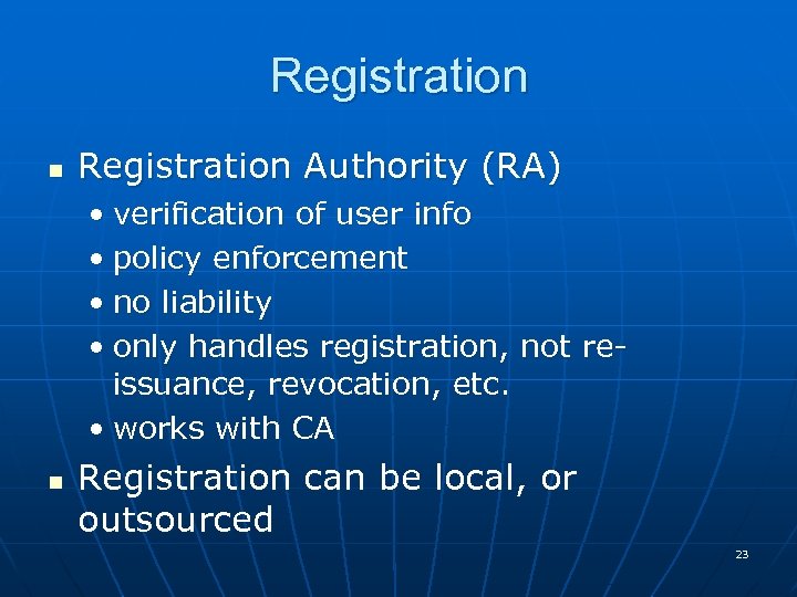 Registration n Registration Authority (RA) • verification of user info • policy enforcement •