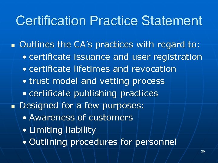 Certification Practice Statement n n Outlines the CA’s practices with regard to: • certificate