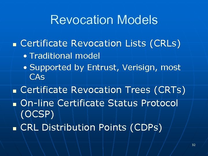 Revocation Models n Certificate Revocation Lists (CRLs) • Traditional model • Supported by Entrust,