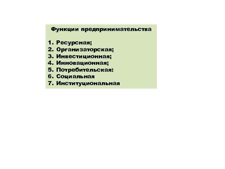 Функции предпринимательства 1. 2. 3. 4. 5. 6. 7. Ресурсная; Организаторская; Инвестиционная; Инновационная; Потребительская: