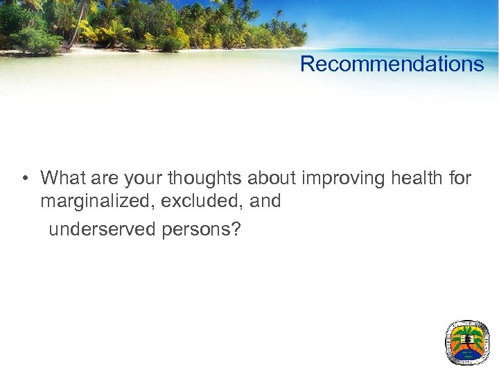 Recommendations • What are your thoughts about improving health for marginalized, excluded, and underserved