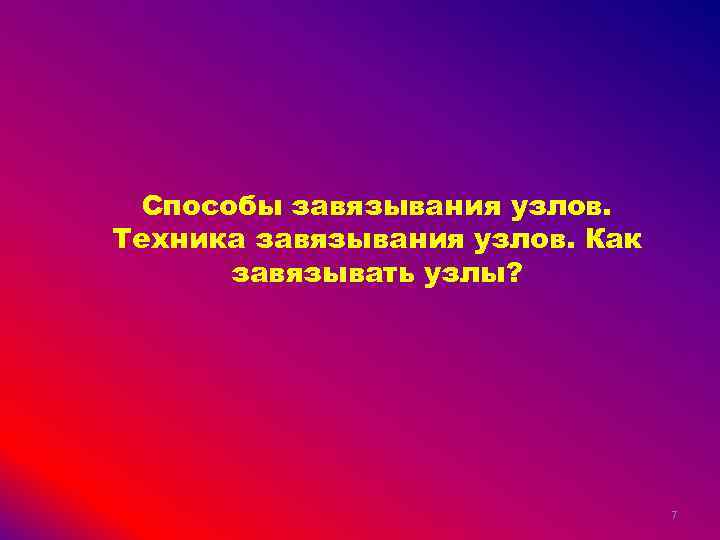 Способы завязывания узлов. Техника завязывания узлов. Как завязывать узлы? 7 