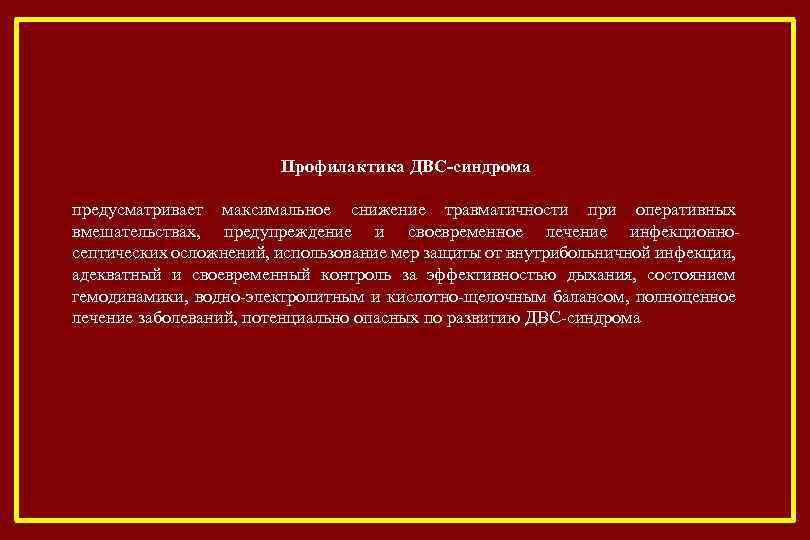 Профилактика ДВС-синдрома предусматривает максимальное снижение травматичности при оперативных вмешательствах, предупреждение и своевременное лечение инфекционносептических