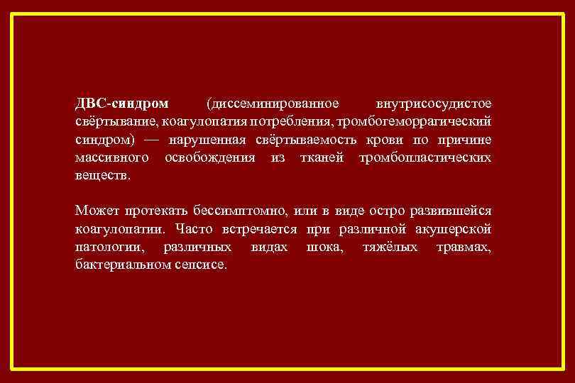 ДВС-синдром (диссеминированное внутрисосудистое свёртывание, коагулопатия потребления, тромбогеморрагический синдром) — нарушенная свёртываемость крови по причине