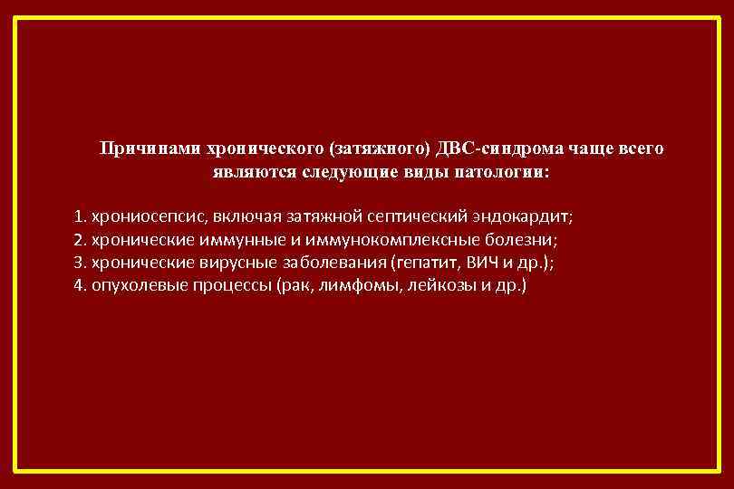 Причинами хронического (затяжного) ДВС-синдрома чаще всего являются следующие виды патологии: 1. хрониосепсис, включая затяжной
