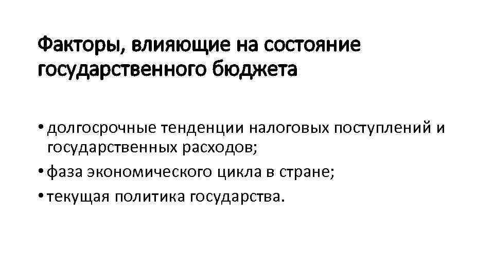 Факторы, влияющие на состояние государственного бюджета • долгосрочные тенденции налоговых поступлений и государственных расходов;