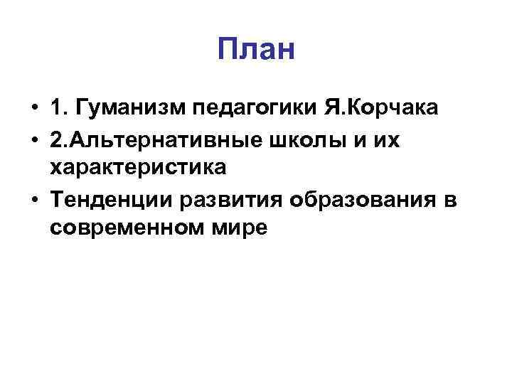 План • 1. Гуманизм педагогики Я. Корчака • 2. Альтернативные школы и их характеристика