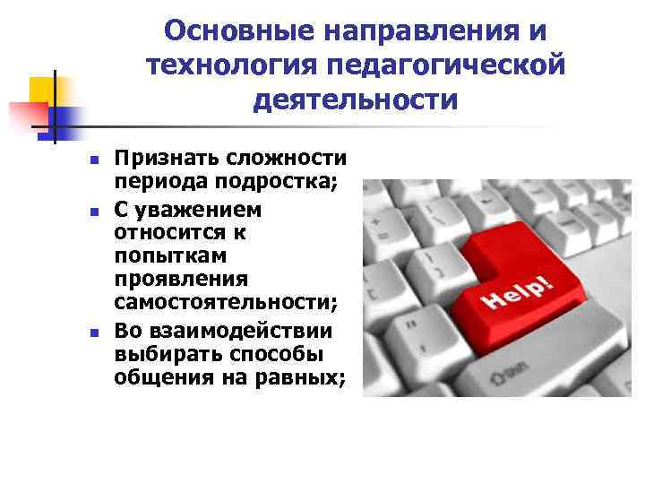 Основные направления и технология педагогической деятельности n n n Признать сложности периода подростка; С