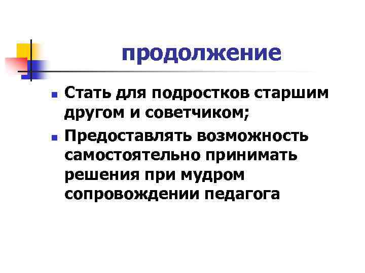 продолжение n n Стать для подростков старшим другом и советчиком; Предоставлять возможность самостоятельно принимать