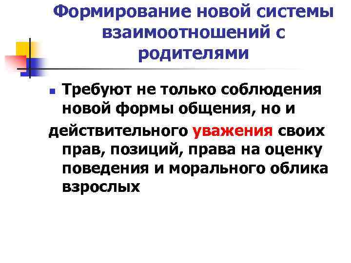 Формирование новой системы взаимоотношений с родителями Требуют не только соблюдения новой формы общения, но