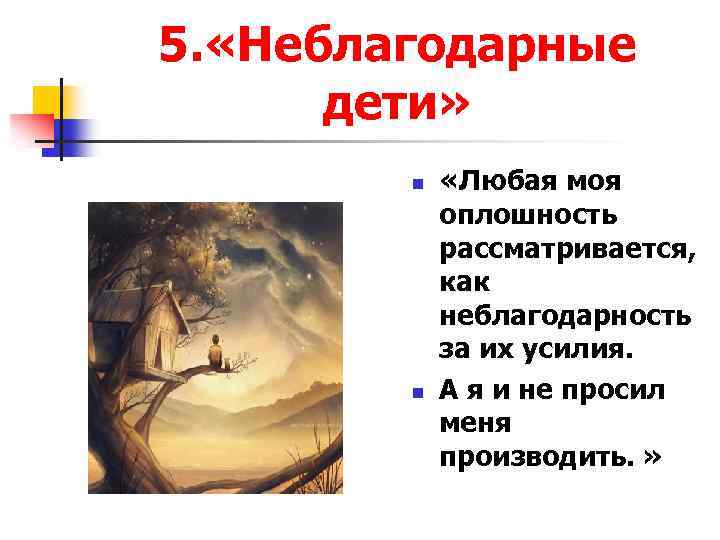 5. «Неблагодарные дети» n n «Любая моя оплошность рассматривается, как неблагодарность за их усилия.