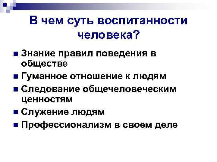 В чем суть воспитанности человека? Знание правил поведения в обществе n Гуманное отношение к