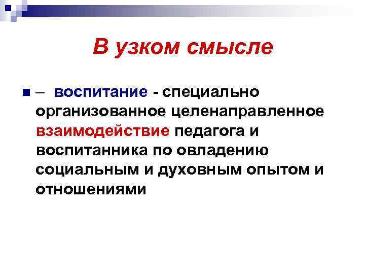 В узком смысле n – воспитание - специально организованное целенаправленное взаимодействие педагога и воспитанника