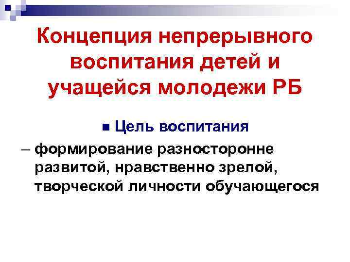Концепция непрерывного воспитания детей и учащейся молодежи РБ Цель воспитания – формирование разносторонне развитой,