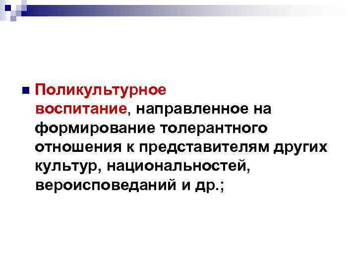 n Поликультурное воспитание, направленное на формирование толерантного отношения к представителям других культур, национальностей, вероисповеданий