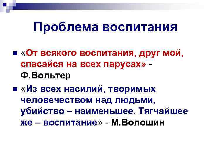 Проблема воспитания «От всякого воспитания, друг мой, спасайся на всех парусах» Ф. Вольтер n