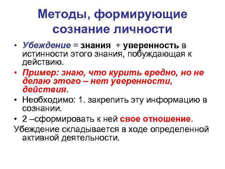Методы, формирующие сознание личности • Убеждение = знания + уверенность в истинности этого знания,