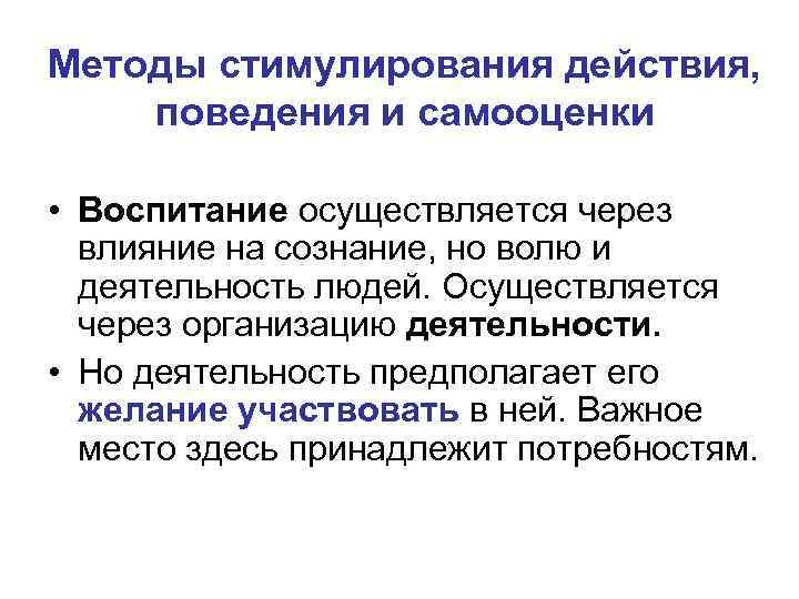 Методы стимулирования действия, поведения и самооценки • Воспитание осуществляется через влияние на сознание, но