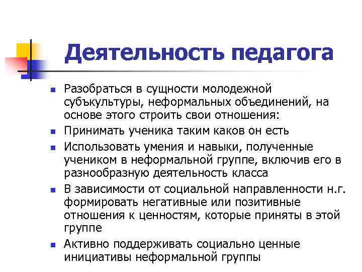 Деятельность педагога n n n Разобраться в сущности молодежной субъкультуры, неформальных объединений, на основе