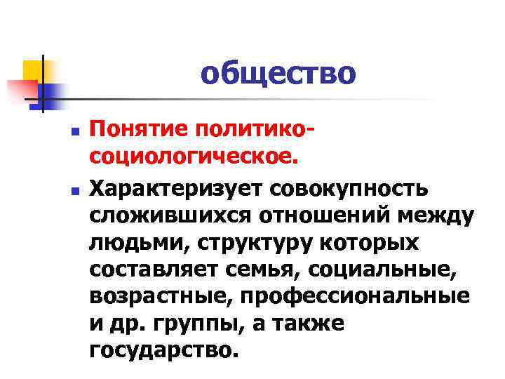 общество n n Понятие политикосоциологическое. Характеризует совокупность сложившихся отношений между людьми, структуру которых составляет