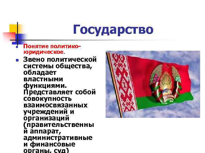 Государство n n Понятие политикоюридическое. Звено политической системы общества, обладает властными функциями. Представляет собой