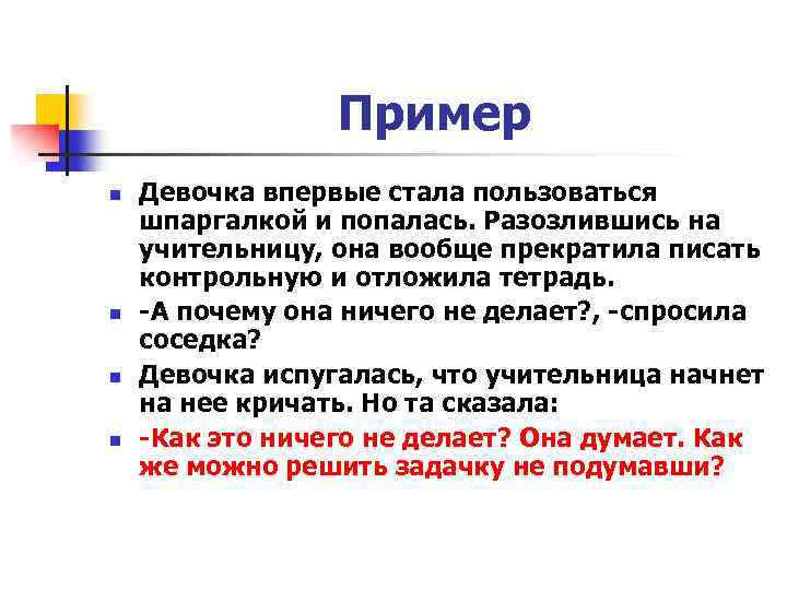 Пример n n Девочка впервые стала пользоваться шпаргалкой и попалась. Разозлившись на учительницу, она