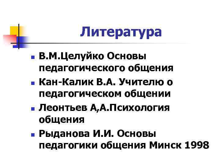 Литература n n В. М. Целуйко Основы педагогического общения Кан-Калик В. А. Учителю о