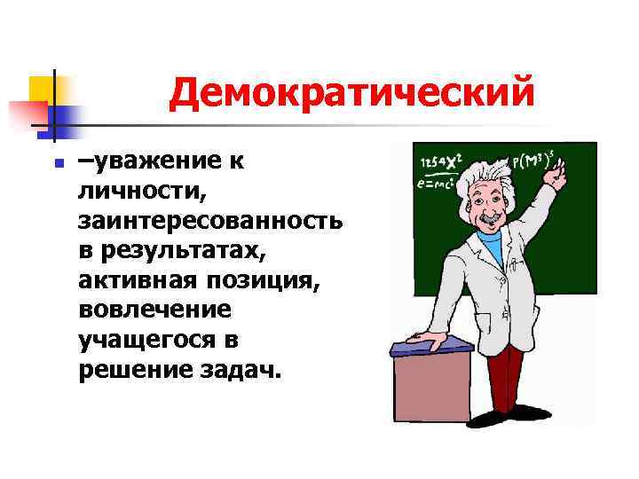 Демократический n –уважение к личности, заинтересованность в результатах, активная позиция, вовлечение учащегося в решение