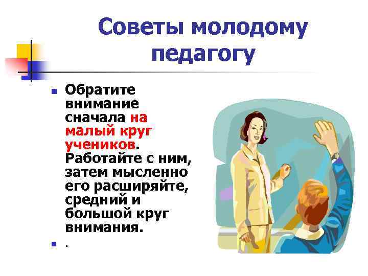 Советы молодому педагогу n n Обратите внимание сначала на малый круг учеников. Работайте с