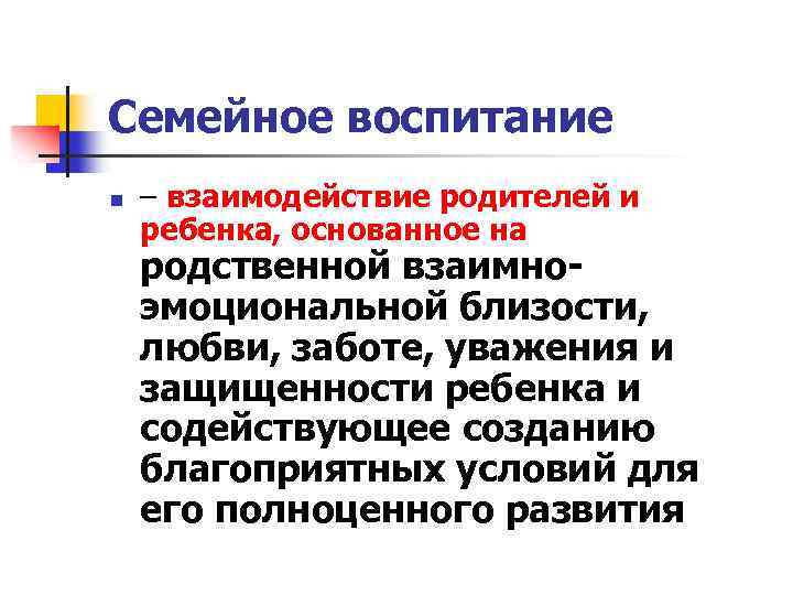 Семейное воспитание n – взаимодействие родителей и ребенка, основанное на родственной взаимноэмоциональной близости, любви,