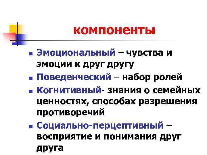 компоненты n n Эмоциональный – чувства и эмоции к другу Поведенческий – набор ролей