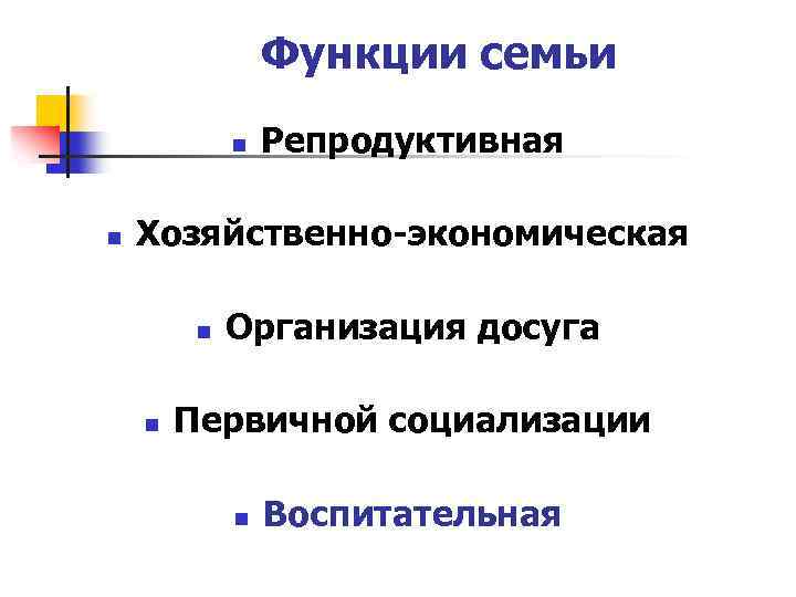 Функции семьи n n Репродуктивная Хозяйственно-экономическая n n Организация досуга Первичной социализации n Воспитательная
