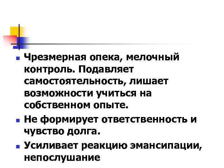 n n n Чрезмерная опека, мелочный контроль. Подавляет самостоятельность, лишает возможности учиться на собственном