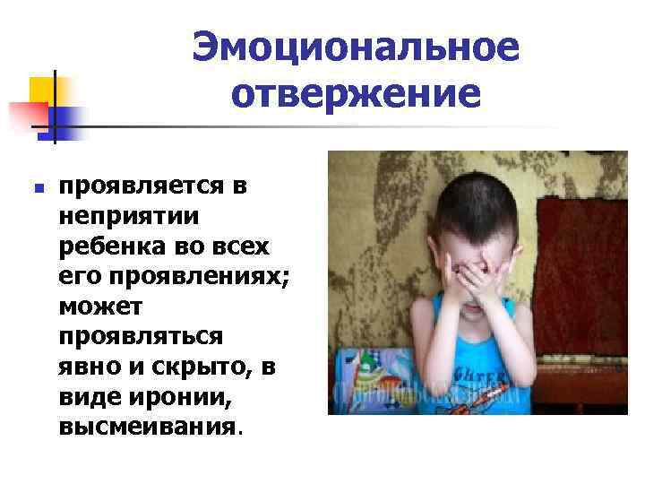 Эмоциональное отвержение n проявляется в неприятии ребенка во всех его проявлениях; может проявляться явно