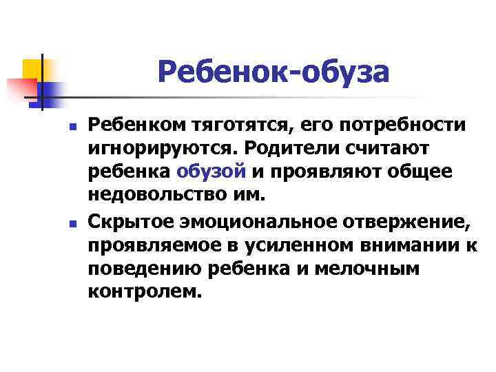 Ребенок-обуза n n Ребенком тяготятся, его потребности игнорируются. Родители считают ребенка обузой и проявляют