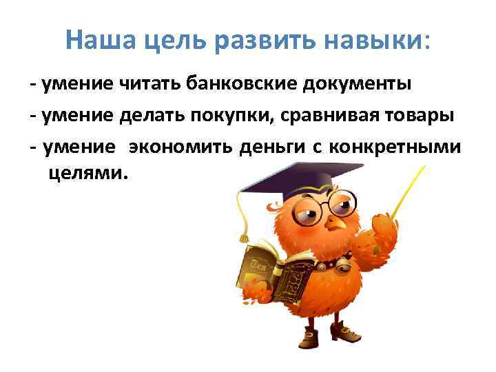 Наша цель развить навыки: - умение читать банковские документы - умение делать покупки, сравнивая