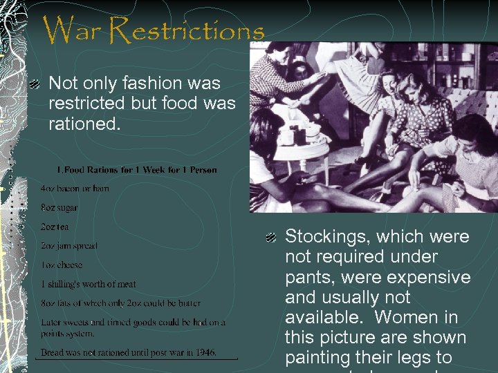 War Restrictions Not only fashion was restricted but food was rationed. Stockings, which were