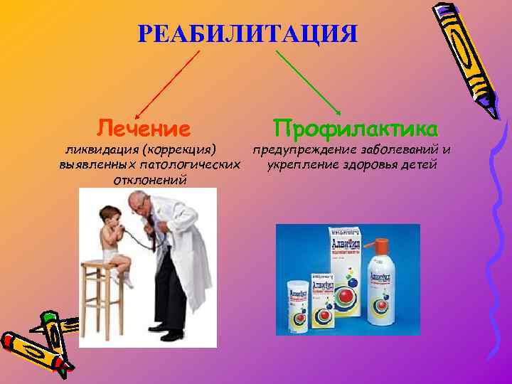 РЕАБИЛИТАЦИЯ Лечение Профилактика ликвидация (коррекция) предупреждение заболеваний и выявленных патологических укрепление здоровья детей отклонений