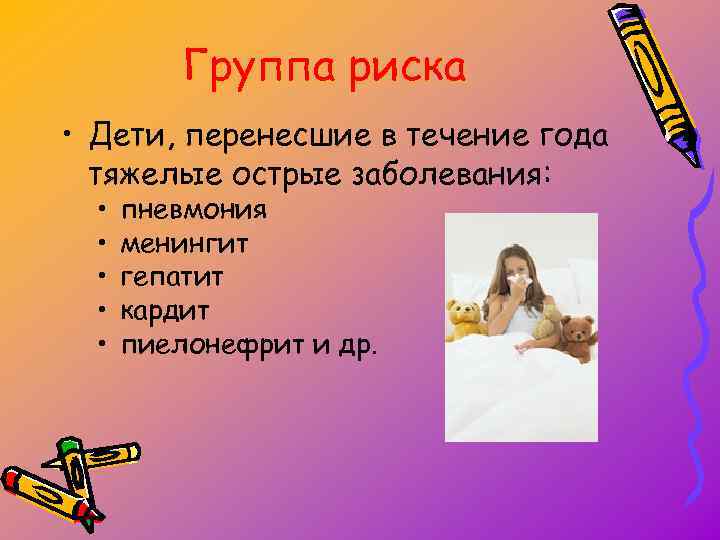 Группа риска • Дети, перенесшие в течение года тяжелые острые заболевания: • • •