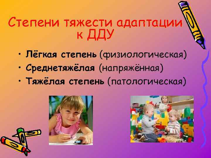 Степени тяжести адаптации к ДДУ • Лёгкая степень (физиологическая) • Среднетяжёлая (напряжённая) • Тяжёлая