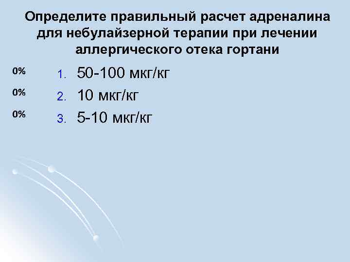 Определите правильный расчет адреналина для небулайзерной терапии при лечении аллергического отека гортани 1. 2.