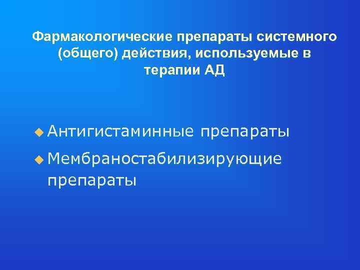 Фармакологические препараты системного (общего) действия, используемые в терапии АД u Антигистаминные препараты u Мембраностабилизирующие